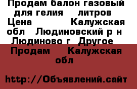 Продам балон газовый для гелия 40 литров › Цена ­ 5 000 - Калужская обл., Людиновский р-н, Людиново г. Другое » Продам   . Калужская обл.